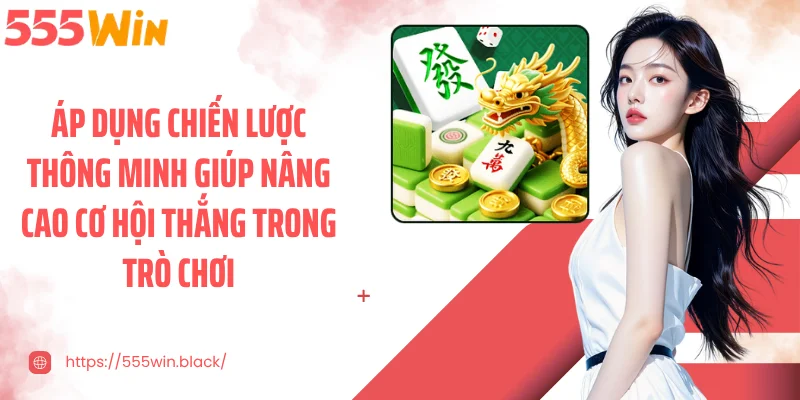 Áp dụng chiến lược thông minh giúp nâng cao cơ hội thắng trong trò chơi