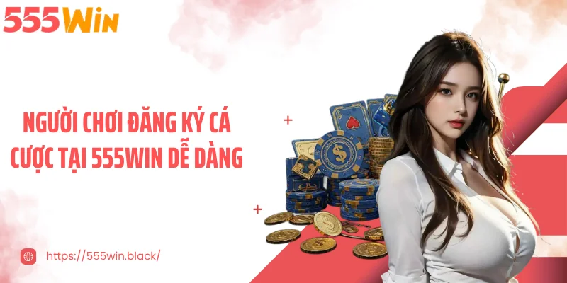 Người chơi đăng ký cá cược tại 555WIN dễ dàng