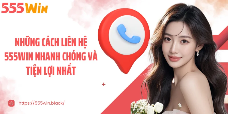 Những cách liên hệ 555WIN nhanh chóng và tiện lợi nhất